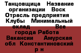 Танцовщица › Название организации ­ Воск › Отрасль предприятия ­ Клубы › Минимальный оклад ­ 59 000 - Все города Работа » Вакансии   . Амурская обл.,Константиновский р-н